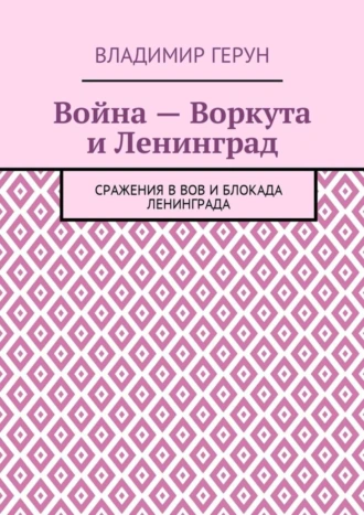 Война – Воркута и Ленинград. Сражения в ВОВ и блокада Ленинграда