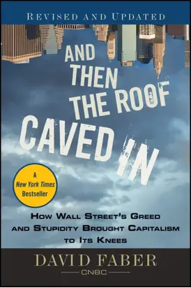 And Then the Roof Caved In. How Wall Street's Greed and Stupidity Brought Capitalism to Its Knees