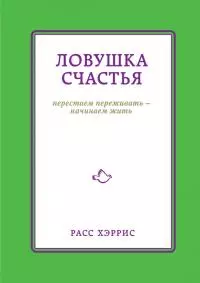 Ловушка счастья. Перестаем переживать – начинаем жить