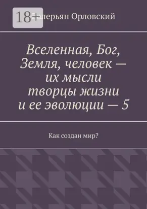 Вселенная, Бог, Земля, человек – их мысли творцы жизни и ее эволюции – 5. Как создан мир?