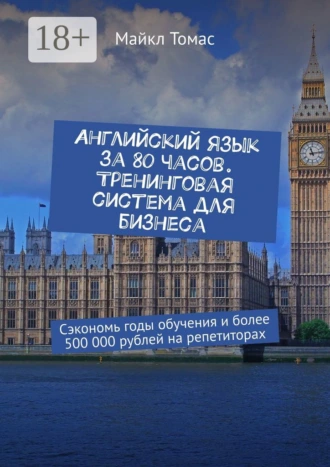 Английский язык за 80 часов. Тренинговая система для бизнеса. Сэкономь годы обучения и более 500 000 рублей на репетиторах