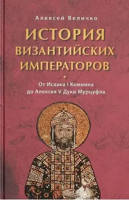 История Византийских императоров. От Исаака I Комнина до Алексея V Дуки Марцуфла