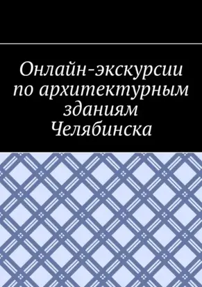 Онлайн-экскурсии по архитектурным зданиям Челябинска
