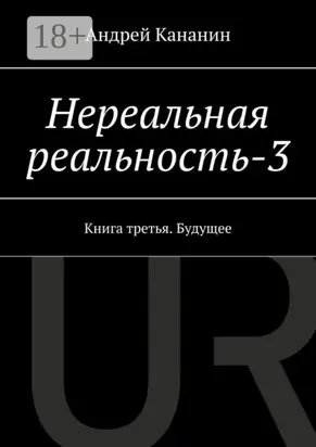 Нереальная реальность – 3. Книга третья. Будущее