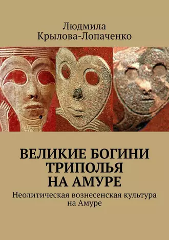 Великие богини Триполья на Амуре. Неолитическая вознесенская культура на Амуре