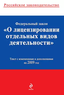 Федеральный закон «О лицензировании отдельных видов деятельности». Текст с изменениями и дополнениями на 2009 год