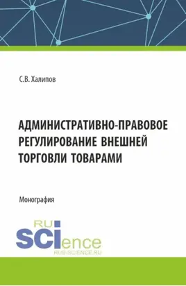 Административно-правовое регулирование внешней торговли товарами. (Бакалавриат, Магистратура). Монография.