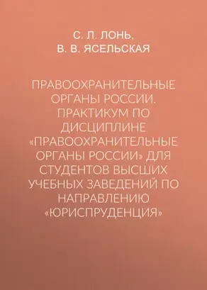 Правоохранительные органы России. Практикум по дисциплине «Правоохранительные органы России» для студентов высших учебных заведений по направлению «Юриспруденция»