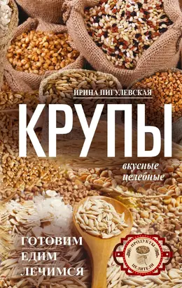 Крупы вкусные, целебные [Готовим, едим, лечимся]