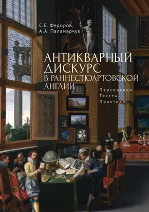 Антикварный дискурс в раннестюартовской Англии. Персоналии. Тексты. Практики
