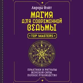 Магия для современной ведьмы. Практики и ритуалы женской силы. Полное руководство