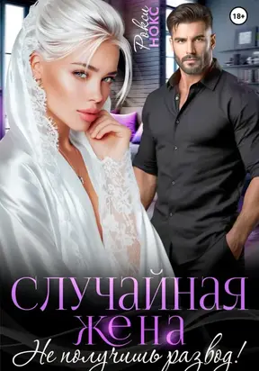 Случайная жена. Не получишь развод!