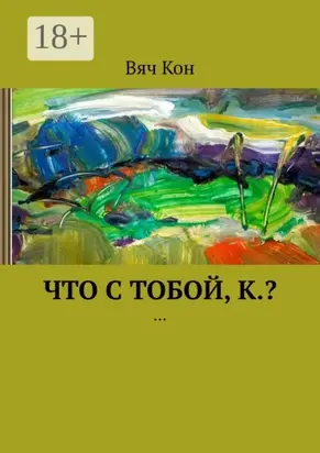 Что с тобой, К.? …
