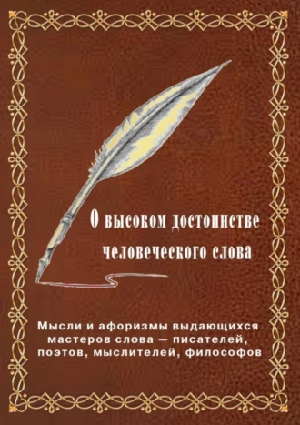 О высоком достоинстве человеческого слова. Мысли и афоризмы выдающихся мастеров слова – писателей, поэтов, философов