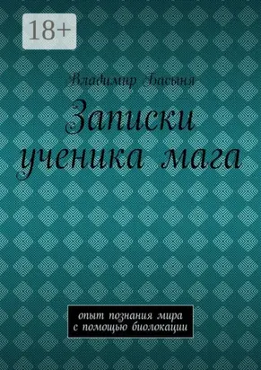 Записки ученика мага. Опыт познания мира с помощью биолокации