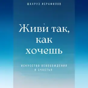 Живи так, как хочешь. Искусство освобождения и счастья