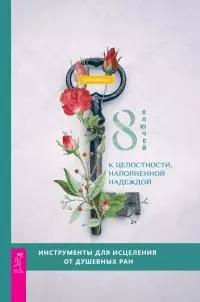 8 ключей к целостности, наполненной надеждой [Инструменты для исцеления от душевных ран]