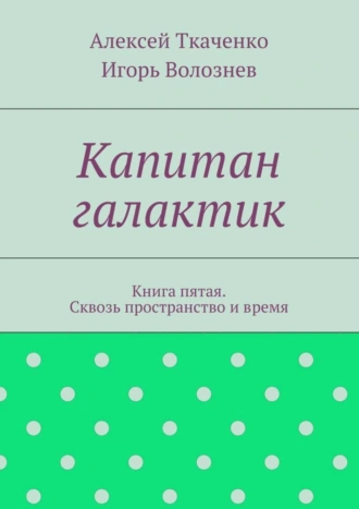 Капитан галактик. Книга пятая. Сквозь пространство и время