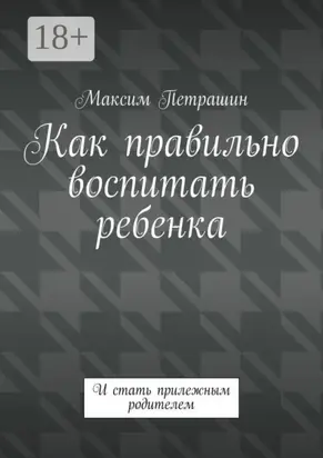 Как правильно воспитать ребенка. И стать прилежным родителем