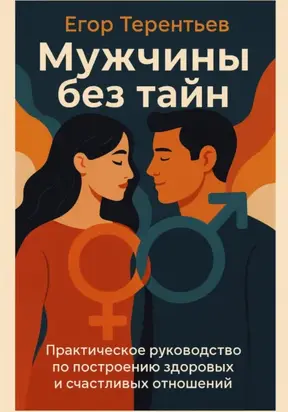 Мужчины без тайн. Практическое руководство по построению здоровых и счастливых отношений