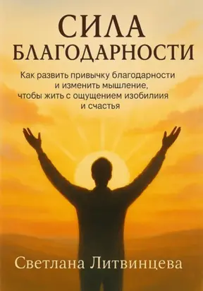 Сила благодарности. Как развить привычку благодарности и изменить мышление, чтобы жить с ощущением изобилия и счастья
