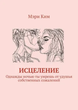 Исцеление. Однажды ночью ты умрешь от удушья собственных сожалений