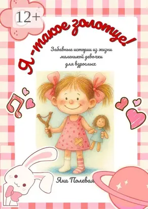 Я – такое золотце! Забавные истории из жизни маленькой девочки для взрослых