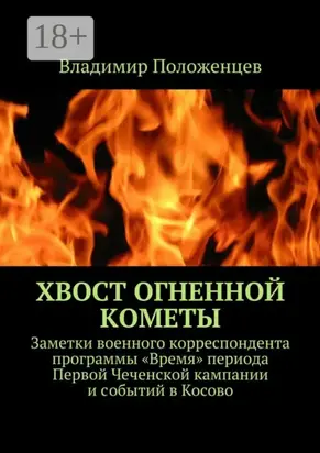 Хвост огненной кометы. Заметки военного корреспондента программы «Время» периода Первой Чеченской кампании и событий в Косово