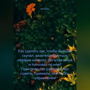 Как сделать так, чтобы бывший скучал, захотел вернуться, первым написал, бегал за мной и тосковал по мне? Практическое руководство: советы, примеры, чек-листы, упражнения.