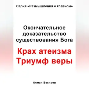 Окончательное доказательство существования Бога. Крах атеизма. Триумф веры