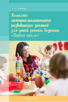 Комплекс сюжетно-тематических развивающих занятий для детей раннего возраста «Первая школа»