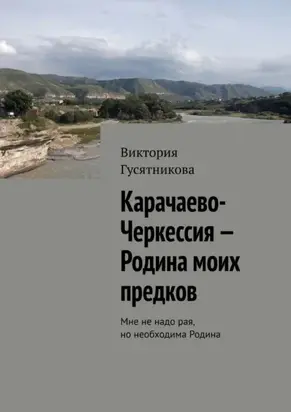 Карачаево-Черкессия – Родина моих предков. Мне не надо рая, но необходима Родина