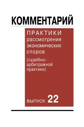 Комментарий практики рассмотрения экономических споров (судебно-арбитражной практики). Вып. 22