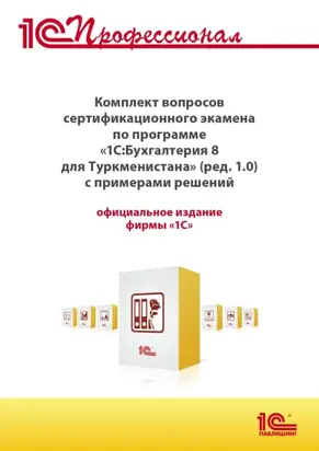 Комплект вопросов сертификационного экзамена «1С:Профессионал» по программе «1С:Бухгалтерия 8 для Туркменистана» (редакция 1.0) с примерами решений, практическое пособие (+ epub). Версия экзамена – май 2022 г