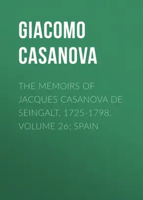 The Memoirs of Jacques Casanova de Seingalt, 1725-1798. Volume 26: Spain
