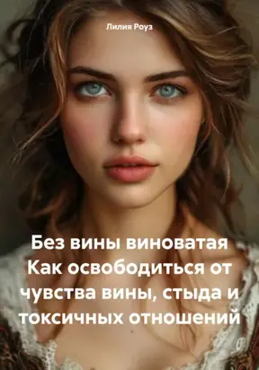 Без вины виноватая. Как освободиться от чувства вины, стыда и токсичных отношений