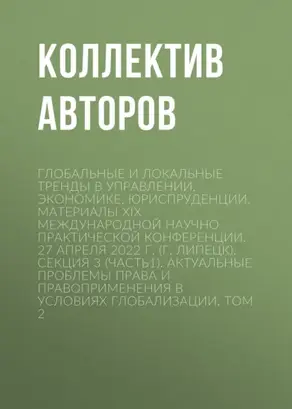 Глобальные и локальные тренды в управлении, экономике, юриспруденции. Материалы ХIX Международной научно-практической конференции. 27 апреля 2022 г. (г. Липецк). Секция 3 (Часть1). Актуальные проблемы права и правоприменения в условиях глобализации. Том 2