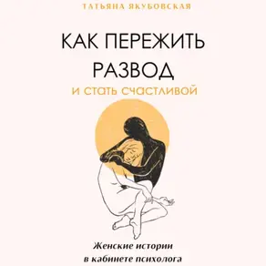 Как пережить развод и стать счастливой. Женские истории в кабинете психолога