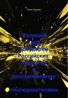 Великий труд Государей Российских: попрание и восстановление последователями