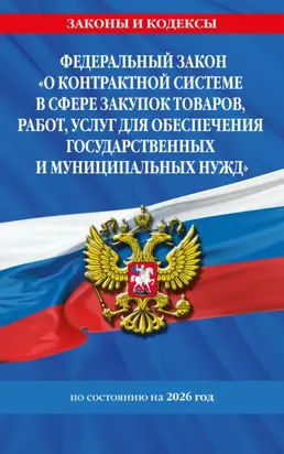 Федеральный закон «О контрактной системе в сфере закупок товаров, работ, услуг для обеспечения государственных и муниципальных нужд» по состоянию на 2026 год / ФЗ №44-ФЗ