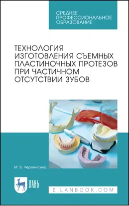 Технология изготовления съемных пластиночных протезов при частичном отсутствии зубов. Учебное пособие для СПО. 4-е издание, стереотипное