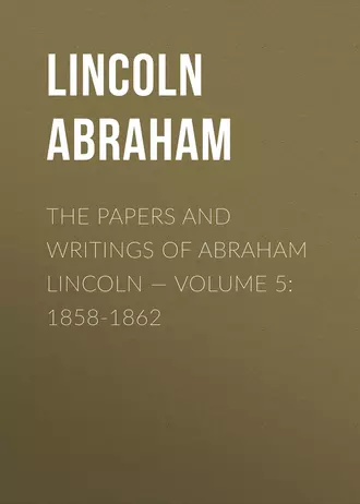 The Papers And Writings Of Abraham Lincoln – Volume 5: 1858-1862