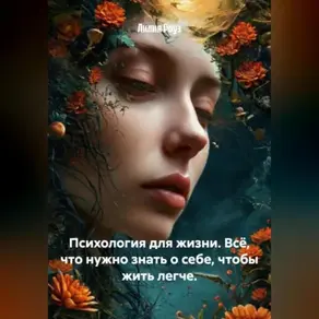 Психология для жизни. Всё, что нужно знать о себе, чтобы жить легче.