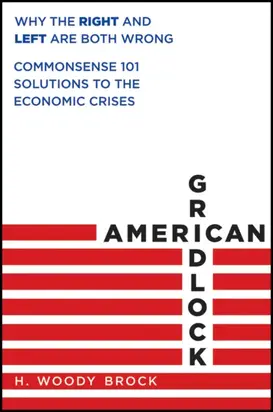 American Gridlock. Why the Right and Left Are Both Wrong - Commonsense 101 Solutions to the Economic Crises