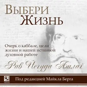 Выбери жизнь. Очерк о каббале, цели жизни и нашей истинной духовной работе