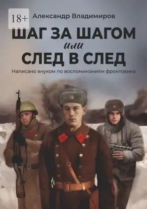 Шаг за шагом или след в след. Написано внуком по воспоминаниям фронтовика