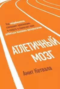 Атлетичный мозг [Как нейробиология совершает революцию в спорте и помогает вам добиться высоких результатов]