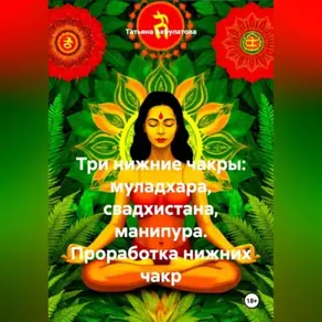 Три нижние чакры: муладхара, свадхистана, манипура. Проработка нижних чакр.
