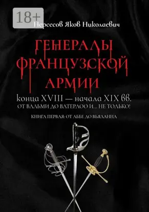 Генералы французской армии конца XVIII – начала XIX вв.: от Вальми до Ватерлоо и… не только! Книга первая: от Аббе до Вьяланна
