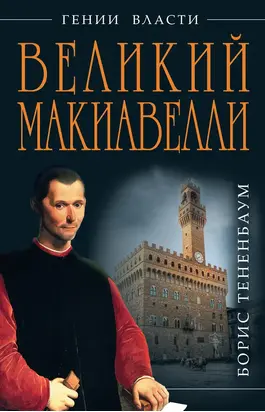 Великий Макиавелли. Темный гений власти. «Цель оправдывает средства»?